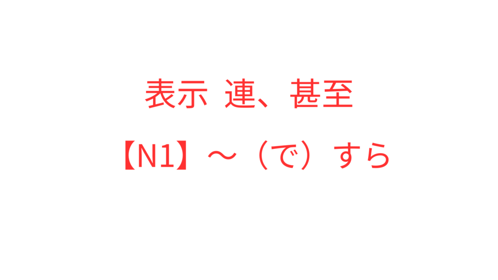 【N1】～（で）すら | OK日文｜日檢文法解析 × Podcast逐字稿 × 實用日語學習