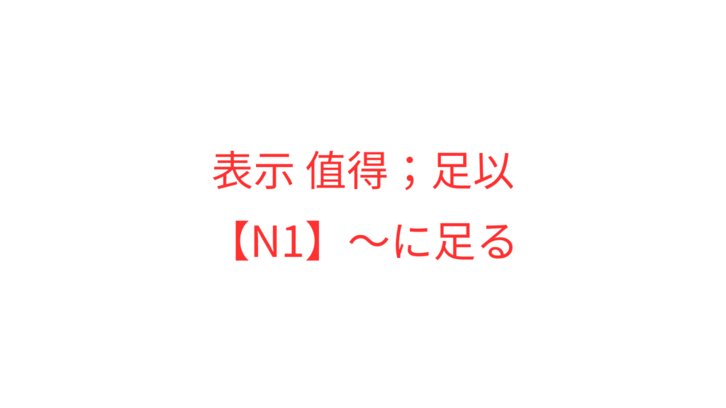 【N1】~に足る | OK日文|日檢文法解析 × Podcast逐字稿 × 實用日語學習